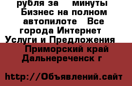 222.222 рубля за 22 минуты. Бизнес на полном автопилоте - Все города Интернет » Услуги и Предложения   . Приморский край,Дальнереченск г.